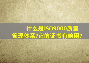 什么是ISO9000质量管理体系?它的证书有啥用?