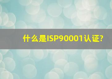 什么是ISP90001认证?