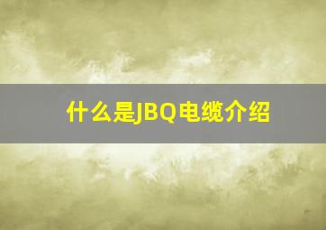 什么是JBQ电缆,介绍