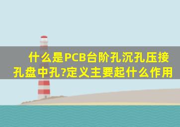 什么是PCB台阶孔、沉孔、压接孔、盘中孔?定义主要起什么作用