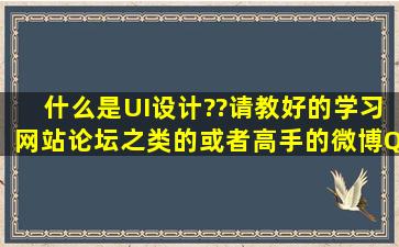 什么是UI设计??请教好的学习网站论坛之类的,或者高手的微博QQ。