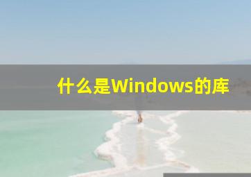 什么是Windows的库(