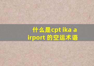 什么是cpt ika airport 的空运术语