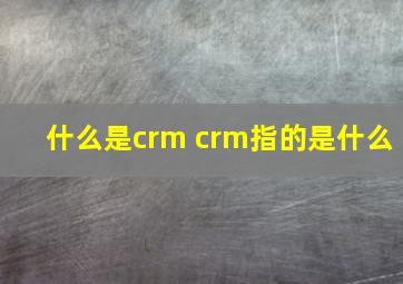 什么是crm crm指的是什么