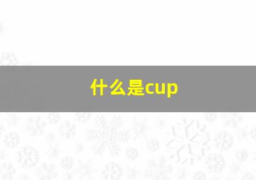 什么是cup