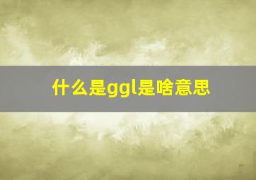 什么是ggl是啥意思