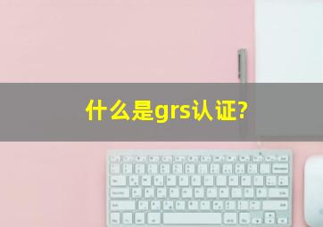 什么是grs认证?