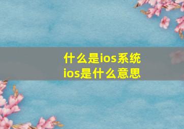 什么是ios系统,ios是什么意思