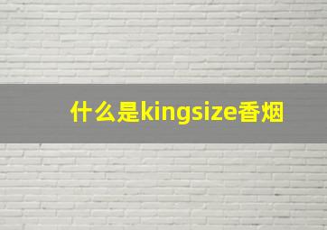 什么是kingsize香烟