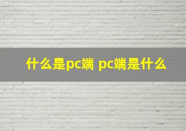 什么是pc端 pc端是什么