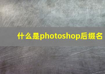 什么是photoshop后缀名(