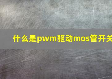 什么是pwm驱动mos管开关?