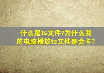 什么是ts文件?为什么我的电脑播放ts文件是会卡?