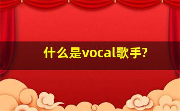 什么是vocal歌手?