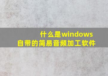 什么是windows自带的简易音频加工软件