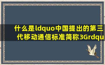 什么是“中国提出的第三代移动通信标准(简称3G)”?