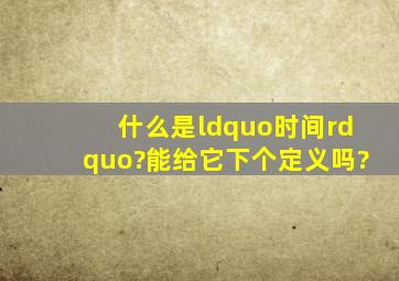 什么是“时间”?能给它下个定义吗?