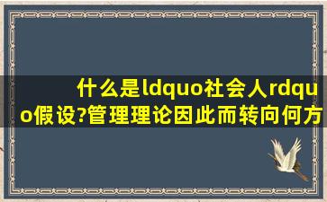 什么是“社会人”假设?管理理论因此而转向何方?