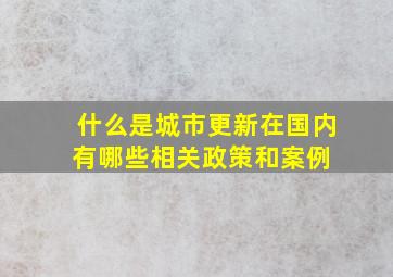 什么是「城市更新」,在国内有哪些相关政策和案例 