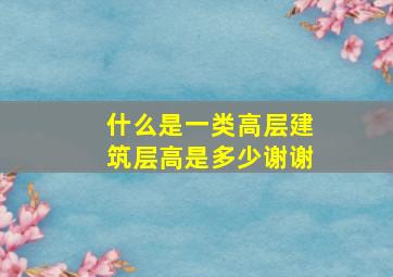 什么是一类高层建筑(层高是多少(谢谢