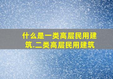 什么是一类高层民用建筑.二类高层民用建筑