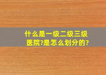 什么是一级、二级、三级医院?是怎么划分的?