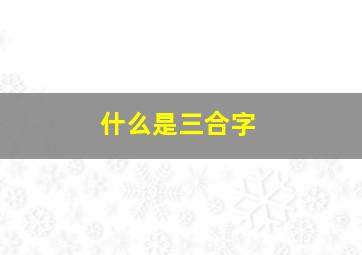 什么是三合字