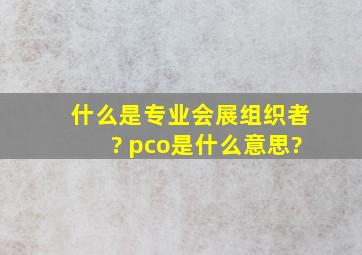 什么是专业会展组织者? pco是什么意思?