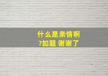 什么是亲情啊?如题 谢谢了