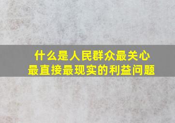 什么是人民群众最关心,最直接,最现实的利益问题