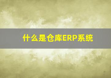 什么是仓库ERP系统