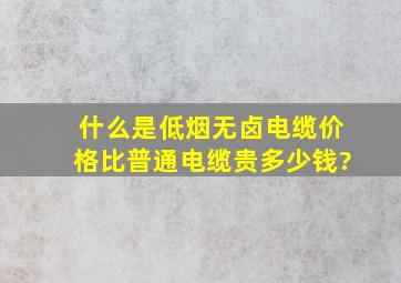 什么是低烟无卤电缆,价格比普通电缆贵多少钱?