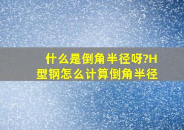 什么是倒角半径呀?H型钢怎么计算倒角半径