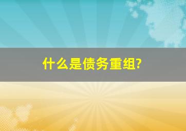 什么是债务重组?