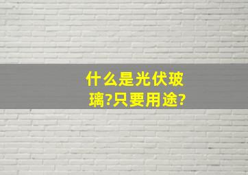 什么是光伏玻璃?只要用途?