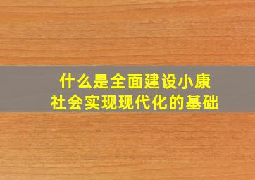 什么是全面建设小康社会实现现代化的基础