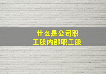 什么是公司职工股、内部职工股