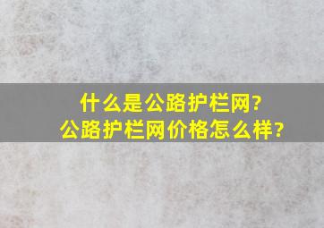 什么是公路护栏网? 公路护栏网价格怎么样?