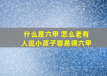 什么是六甲 怎么老有人说小孩子容易得六甲