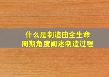 什么是制造,由全生命周期角度阐述制造过程