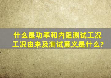 什么是功率和内阻测试工况,工况由来及测试意义是什么?