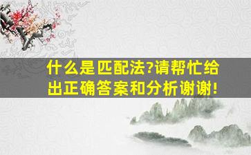 什么是匹配法?请帮忙给出正确答案和分析,谢谢!