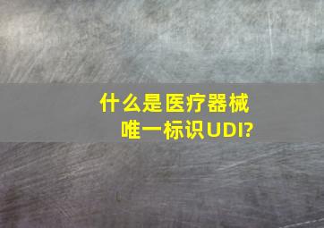 什么是医疗器械唯一标识UDI?