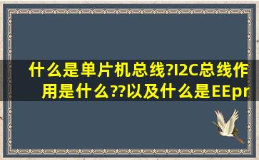 什么是单片机总线?(I2C)总线作用是什么??以及什么是EEprom及作用?...