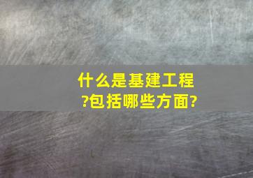 什么是基建工程?包括哪些方面?