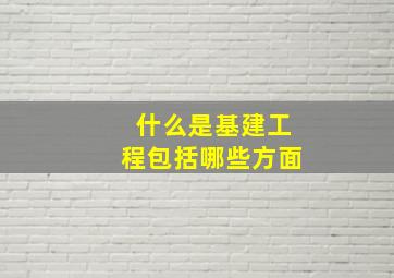 什么是基建工程包括哪些方面