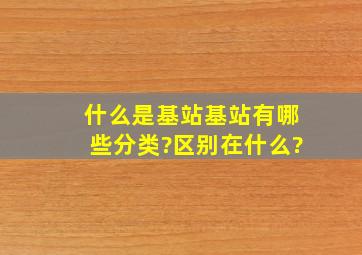 什么是基站,基站有哪些分类?区别在什么?