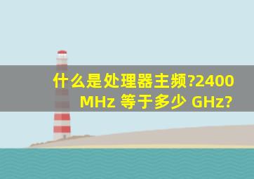 什么是处理器主频?2400 MHz 等于多少 GHz?