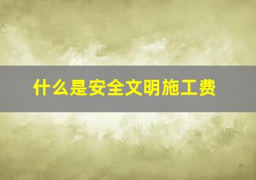 什么是安全文明施工费(