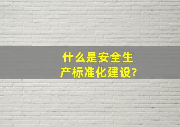 什么是安全生产标准化建设?